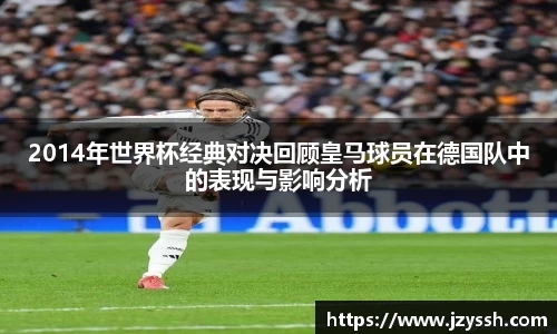 2014年世界杯经典对决回顾皇马球员在德国队中的表现与影响分析