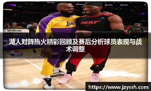 湖人对阵热火精彩回顾及赛后分析球员表现与战术调整