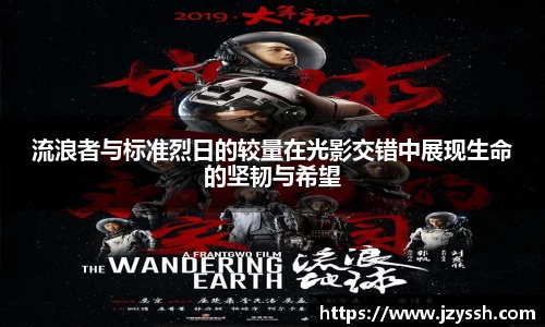 流浪者与标准烈日的较量在光影交错中展现生命的坚韧与希望