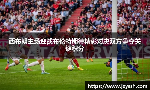 西布朗主场迎战布伦特期待精彩对决双方争夺关键积分