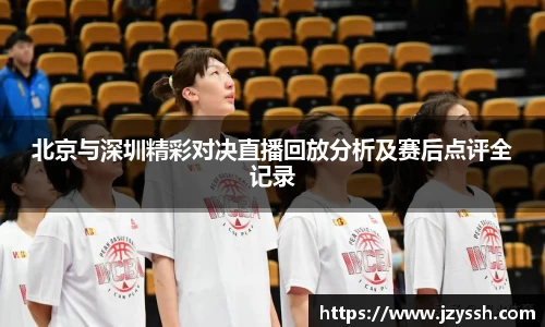 北京与深圳精彩对决直播回放分析及赛后点评全记录